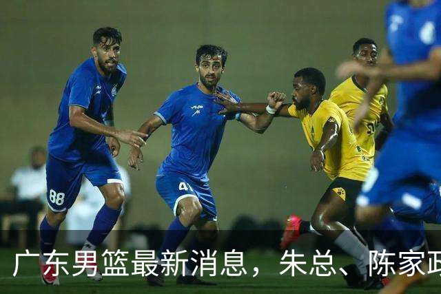 广东男篮最新消息，朱总、陈家政参加品牌方活动 徐杰特训进行时！