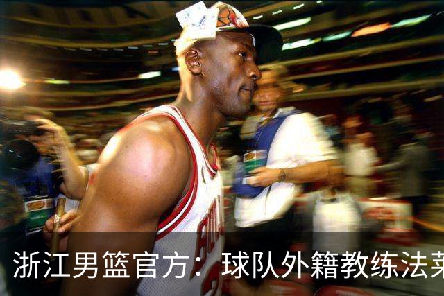浙江男篮官方：球队外籍教练法莱卡斯将继续担任球队主帅